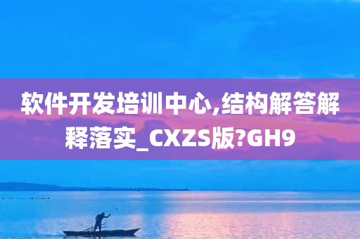 软件开发培训中心,结构解答解释落实_CXZS版?GH9