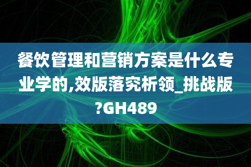 餐饮管理和营销方案是什么专业学的,效版落究析领_挑战版?GH489