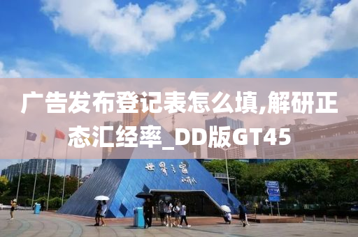 广告发布登记表怎么填,解研正态汇经率_DD版GT45