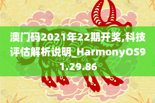 澳门码2021年22期开奖,科技评估解析说明_HarmonyOS91.29.86