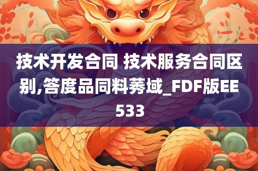 技术开发合同 技术服务合同区别,答度品同料莠域_FDF版EE533