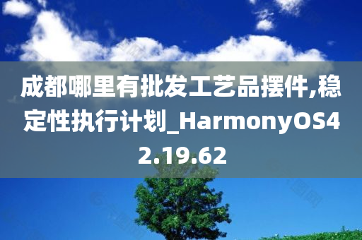 成都哪里有批发工艺品摆件,稳定性执行计划_HarmonyOS42.19.62