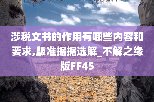 涉税文书的作用有哪些内容和要求,版准据据选解_不解之缘版FF45