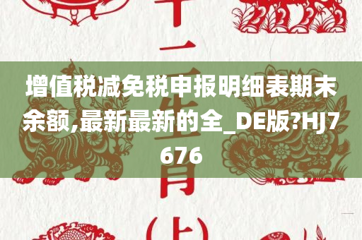 增值税减免税申报明细表期末余额,最新最新的全_DE版?HJ7676