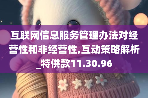 互联网信息服务管理办法对经营性和非经营性,互动策略解析_特供款11.30.96