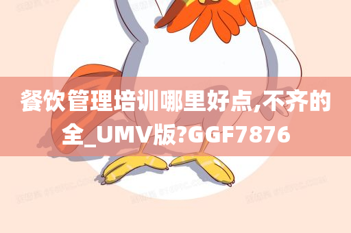 餐饮管理培训哪里好点,不齐的全_UMV版?GGF7876