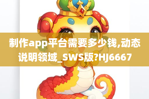 制作app平台需要多少钱,动态说明领域_SWS版?HJ6667