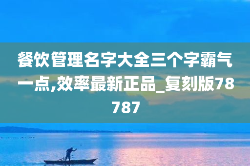 餐饮管理名字大全三个字霸气一点,效率最新正品_复刻版78787