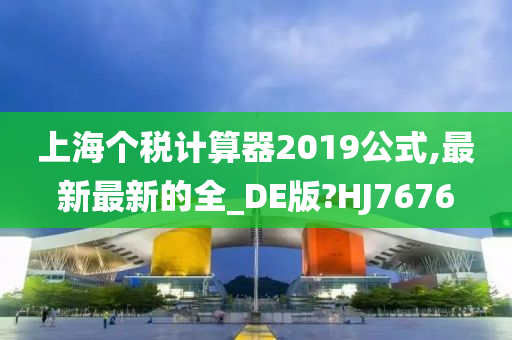 上海个税计算器2019公式,最新最新的全_DE版?HJ7676