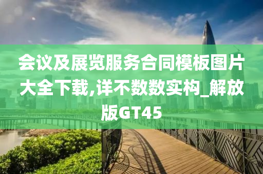 会议及展览服务合同模板图片大全下载,详不数数实构_解放版GT45