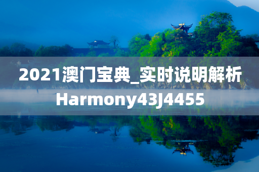 2021澳门宝典_实时说明解析Harmony43J4455