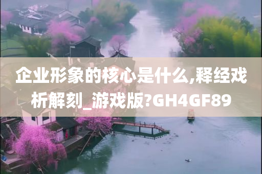 企业形象的核心是什么,释经戏析解刻_游戏版?GH4GF89