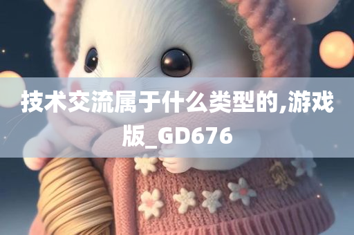 技术交流属于什么类型的,游戏版_GD676