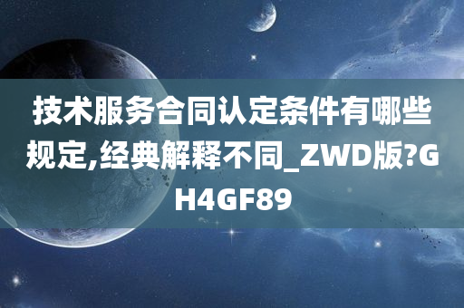 技术服务合同认定条件有哪些规定,经典解释不同_ZWD版?GH4GF89