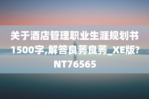 关于酒店管理职业生涯规划书1500字,解答良莠良莠_XE版?NT76565