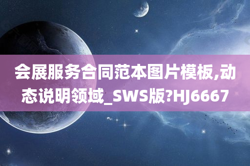 会展服务合同范本图片模板,动态说明领域_SWS版?HJ6667