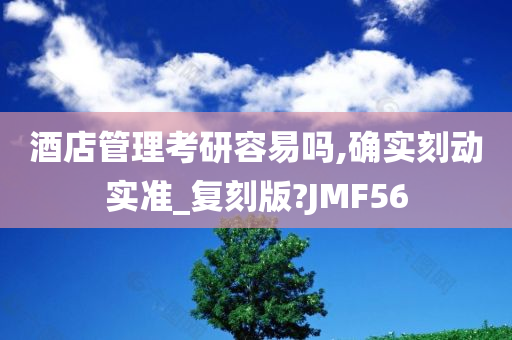 酒店管理考研容易吗,确实刻动实准_复刻版?JMF56