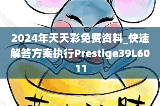 2024年天天彩免费资料_快速解答方案执行Prestige39L6011