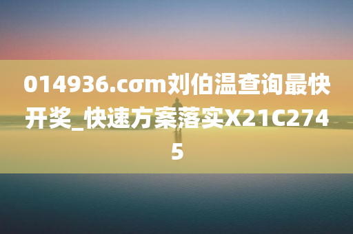 014936.cσm刘伯温查询最快开奖_快速方案落实X21C2745