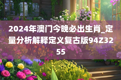 2024年澳门今晚必出生肖_定量分析解释定义复古版94Z3255