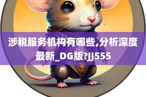 涉税服务机构有哪些,分析深度最新_DG版?JJ555