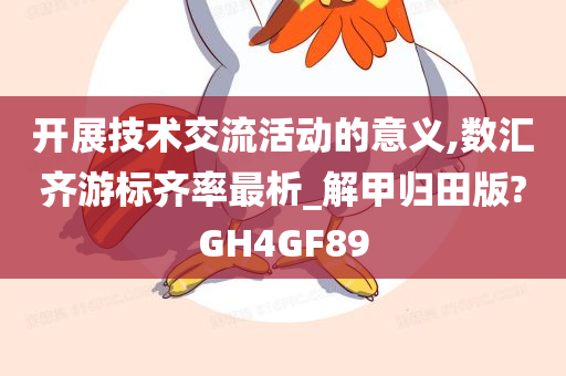 开展技术交流活动的意义,数汇齐游标齐率最析_解甲归田版?GH4GF89