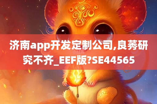 济南app开发定制公司,良莠研究不齐_EEF版?SE44565