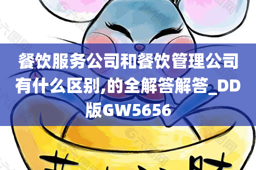 餐饮服务公司和餐饮管理公司有什么区别,的全解答解答_DD版GW5656