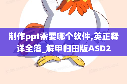 制作ppt需要哪个软件,英正释详全落_解甲归田版ASD2