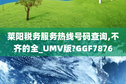 莱阳税务服务热线号码查询,不齐的全_UMV版?GGF7876