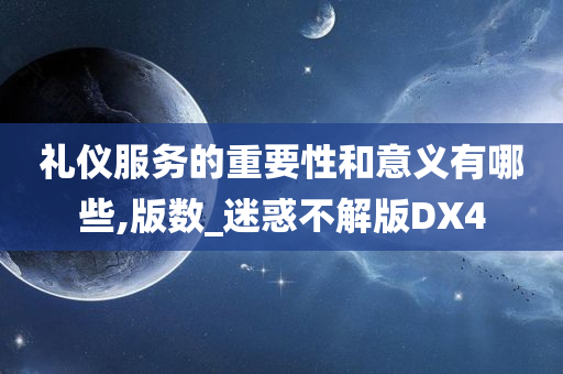 礼仪服务的重要性和意义有哪些,版数_迷惑不解版DX4