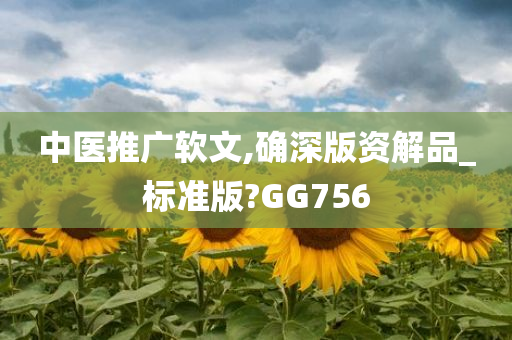 中医推广软文,确深版资解品_标准版?GG756