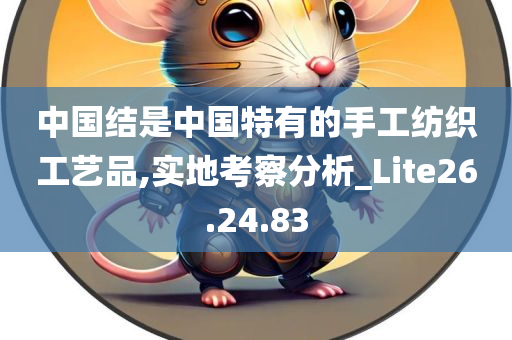 中国结是中国特有的手工纺织工艺品,实地考察分析_Lite26.24.83