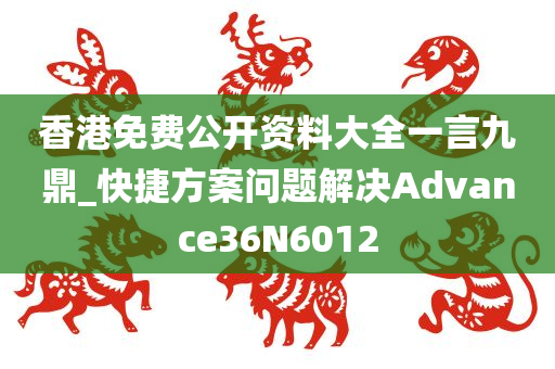 香港免费公开资料大全一言九鼎_快捷方案问题解决Advance36N6012