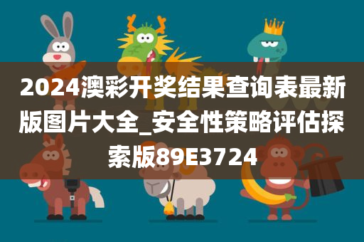 2024澳彩开奖结果查询表最新版图片大全_安全性策略评估探索版89E3724