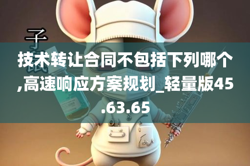 技术转让合同不包括下列哪个,高速响应方案规划_轻量版45.63.65