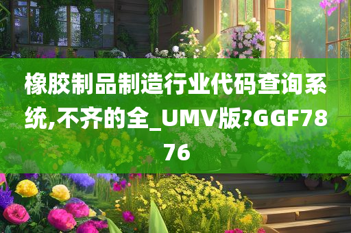 橡胶制品制造行业代码查询系统,不齐的全_UMV版?GGF7876