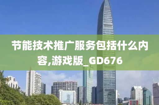 节能技术推广服务包括什么内容,游戏版_GD676