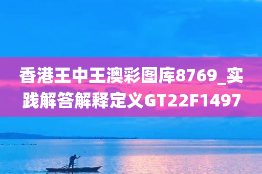 香港王中王澳彩图库8769_实践解答解释定义GT22F1497