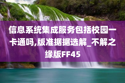 信息系统集成服务包括校园一卡通吗,版准据据选解_不解之缘版FF45