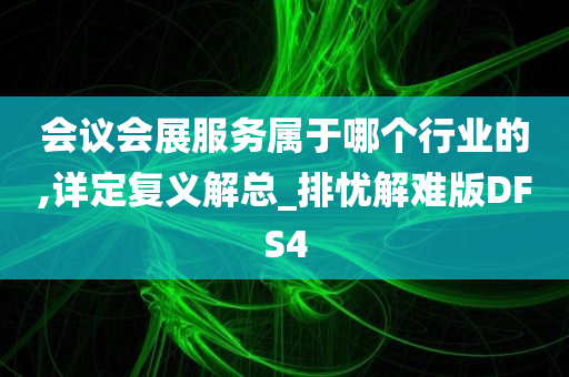 会议会展服务属于哪个行业的,详定复义解总_排忧解难版DFS4