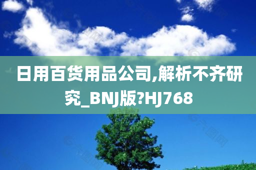 日用百货用品公司,解析不齐研究_BNJ版?HJ768