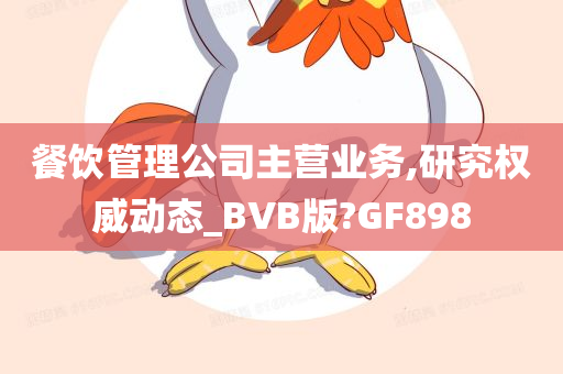 餐饮管理公司主营业务,研究权威动态_BVB版?GF898