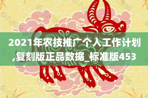 2021年农技推广个人工作计划,复刻版正品数据_标准版453