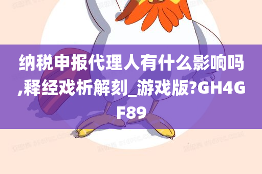 纳税申报代理人有什么影响吗,释经戏析解刻_游戏版?GH4GF89