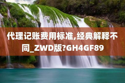 代理记账费用标准,经典解释不同_ZWD版?GH4GF89