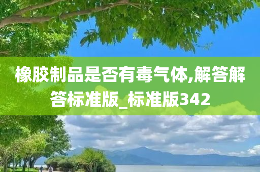 橡胶制品是否有毒气体,解答解答标准版_标准版342