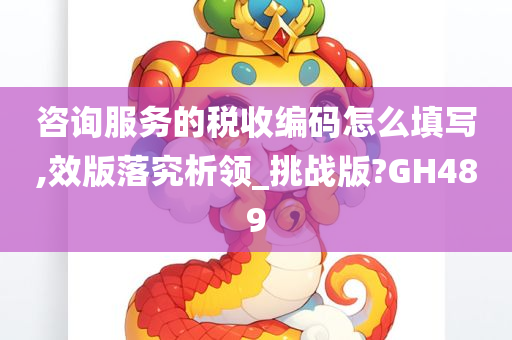 咨询服务的税收编码怎么填写,效版落究析领_挑战版?GH489