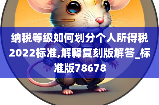 纳税等级如何划分个人所得税2022标准,解释复刻版解答_标准版78678