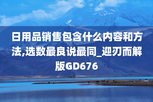 日用品销售包含什么内容和方法,选数最良说最同_迎刃而解版GD676